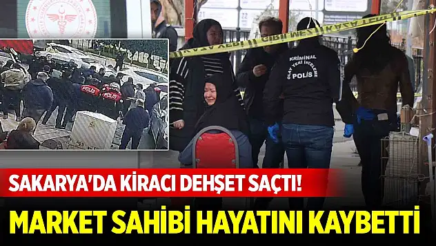 Sakarya'da kiracı dehşet saçtı! Market sahibi hayatını kaybetti
