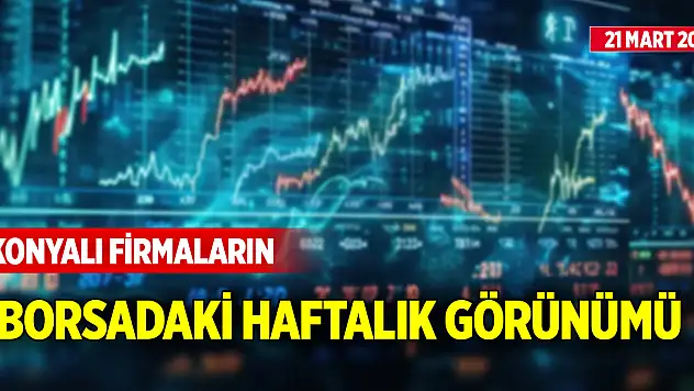 Konyalı firmaların borsadaki haftalık görünümü (21 Mart 2025)