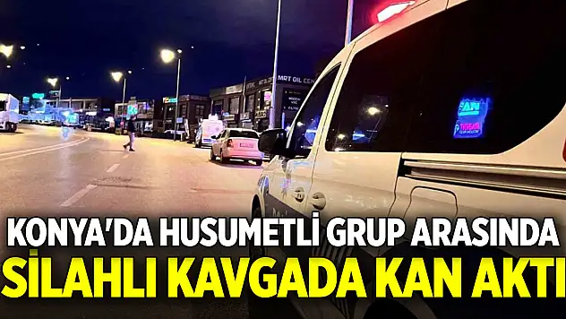 Konya'da husumetli grup arasında silahlı kavgada kan aktı