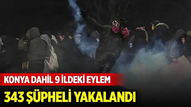 Son Dakika! Konya dahil 9 ildeki eylemlerde 343 şüpheli yakalandı