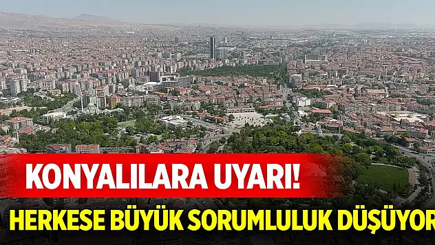 Konyalılara uyarı! Herkese büyük sorumluluk düşüyor