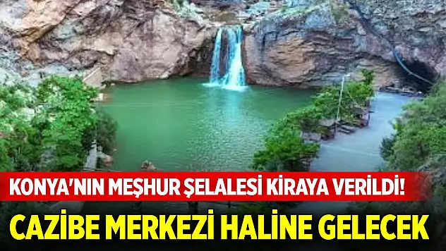 Konya'nın meşhur şelalesi kiraya verildi! Bölge turizm cazibe merkezine dönüşecek