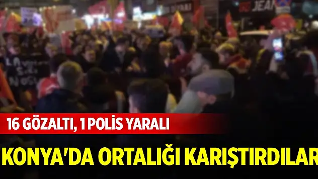 Konya'da ortalığı karıştırdılar! 16 gözaltı, 1 polis yaralı