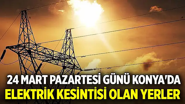 24 Mart Pazartesi günü Konya'da elektrik kesintisi olan yerler