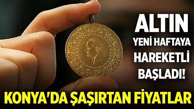 Altın yeni haftaya hareketli başladı! Konya'da şaşırtan fiyatlar