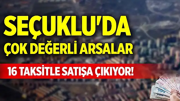 Seçuklu'da çok değerli arsalar 16 taksitle satışa çıkarılıyor