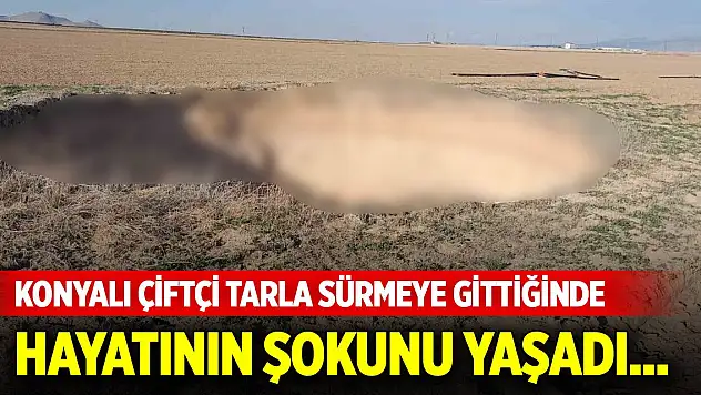 Konyalı çiftçi tarla sürmeye gittiğinde hayatının şokunu yaşadı...