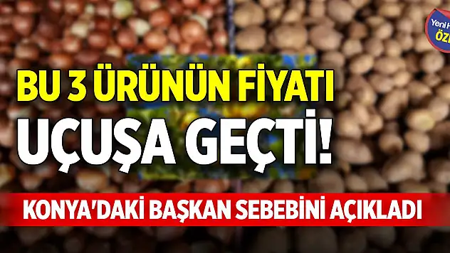 Bu 3 ürünün fiyatı uçuşa geçti! Konya'daki başkan sebebini açıkladı
