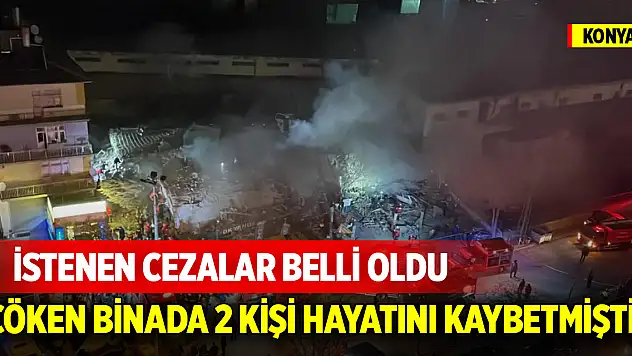 Konya'da çöken binada 2 kişi hayatını kaybetmişti! İstenen cezalar belli oldu