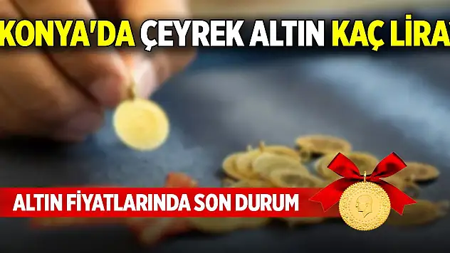 Konya'da çeyrek altın kaç lira? Altın fiyatlarında son durum