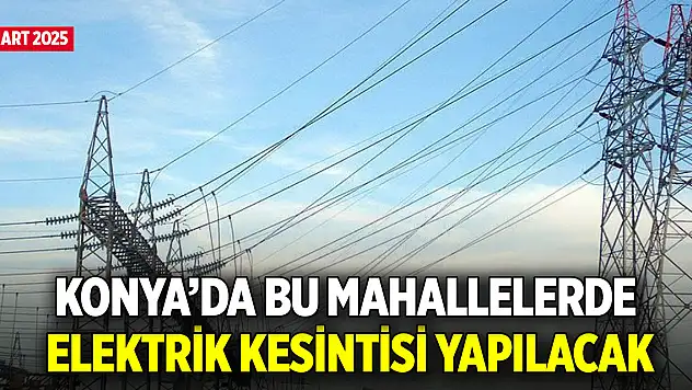 Konya'da bu mahallelerde elektrik kesintisi yapılacak (27 Mart 2025)