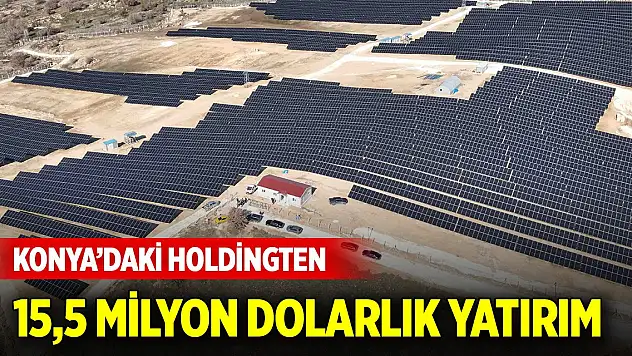 Konya'daki holdingten 15,5 milyon dolarlık yatırım