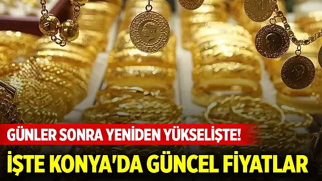 Altın fiyatları günler sonra yeniden yükselişte! İşte Konya'da güncel fiyatlar