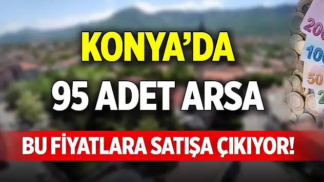 Konya'da 95 adet arsa bu fiyatlara satışa çıkıyor!