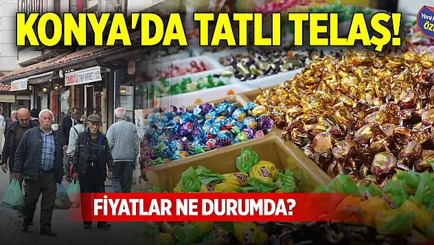 Konya'da tatlı telaş! Fiyatlar ne durumda?