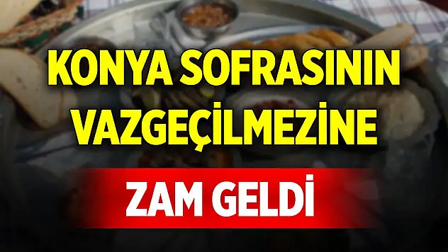 Konya sofrasının vazgeçilmezine zam geldi