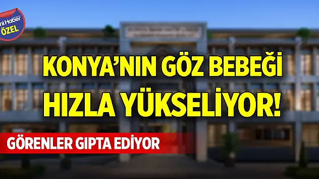 Konya'nın göz bebeği hızla yükseliyor! Görenler gıpta ediyor