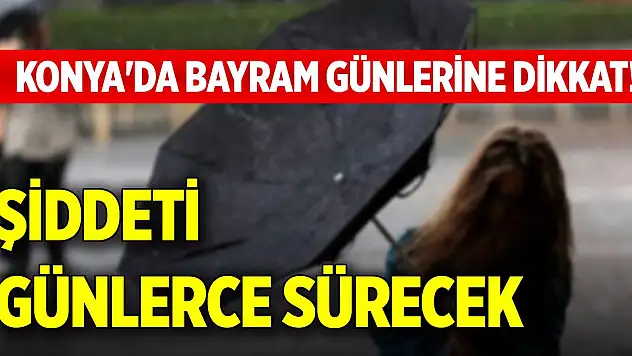 Konya'da bayram günlerine dikkat! Şiddeti günlerce sürecek
