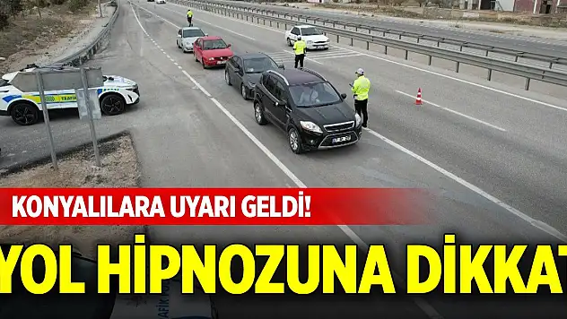 Konyalılara uyarı geldi! Yol hipnozuna dikkat
