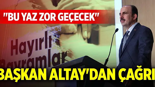 Başkan Altay'dan çağrı! 'Bu yaz zor geçecek'
