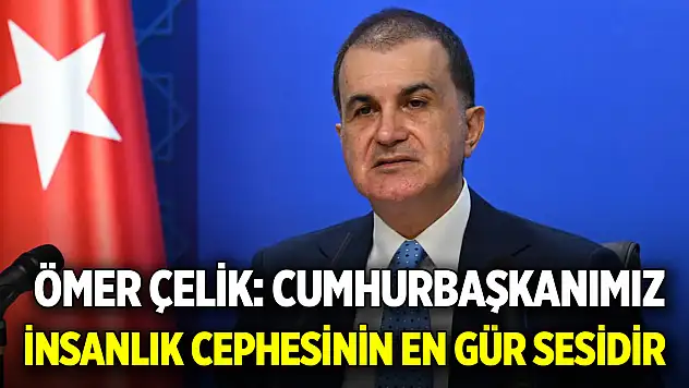 Ömer Çelik: Cumhurbaşkanımız insanlık cephesinin en gür sesidir