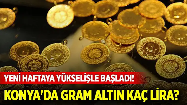Yeni haftaya yükselişle başladı! Konya'da gram altın kaç lira?