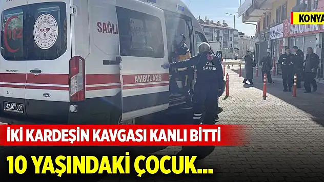 Konya merkezde iki kardeşin kavgası kanlı bitti: 10 yaşındaki çocuk...
