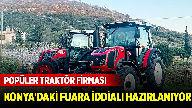 Popüler traktör firması Konya'daki fuara iddialı hazırlanıyor