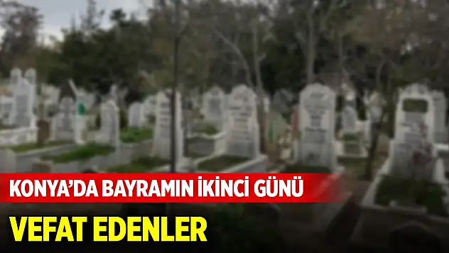 Konya'da bayramın ikinci günü vefat edenler (31 Mart 2025)