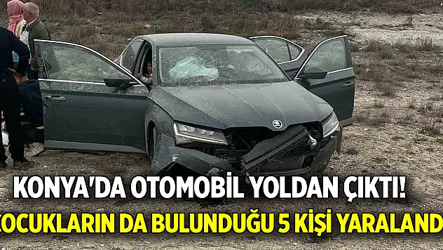 Konya'da otomobil yoldan çıktı! Çocukların da bulunduğu 5 kişi yaralandı
