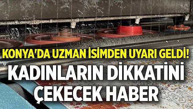 Konya'da uzman isimden uyarı geldi! Kadınların dikkatini çekecek haber