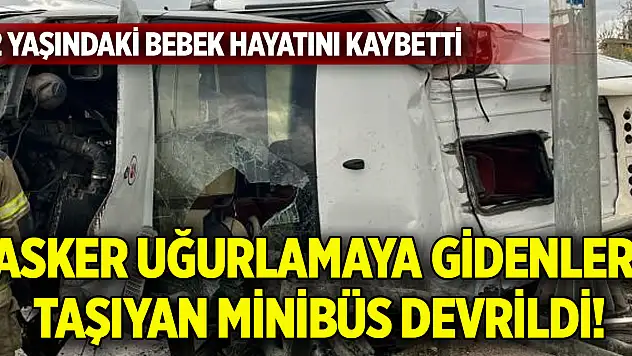 Asker uğurlamaya gidenleri taşıyan minibüs devrildi 2 yaşındaki bebek hayatını kaybetti!