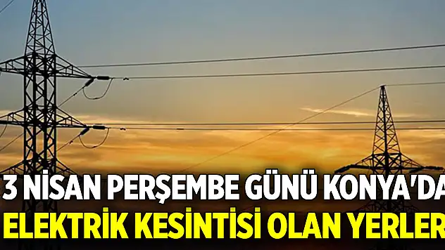 3 Nisan Perşembe günü Konya'da elektrik kesintisi olan yerler