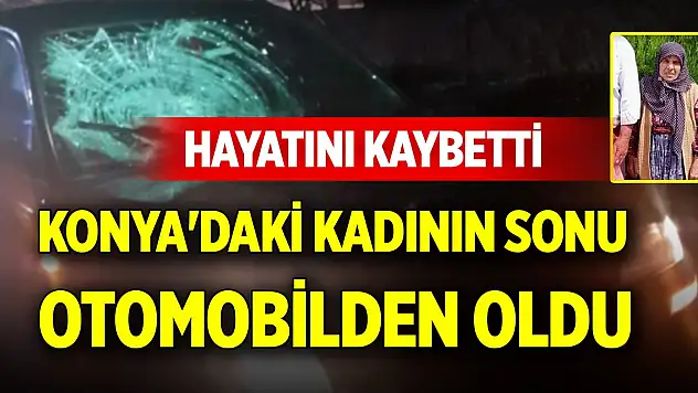Konya'daki kadının sonu otomobilden oldu, hayatını kaybetti