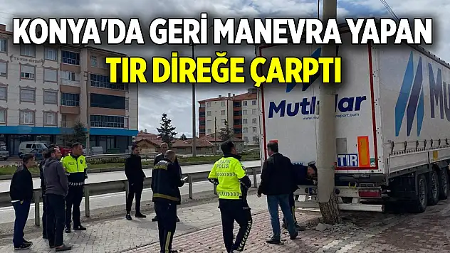 Konya'da geri manevra yapan tır direğe çarptı