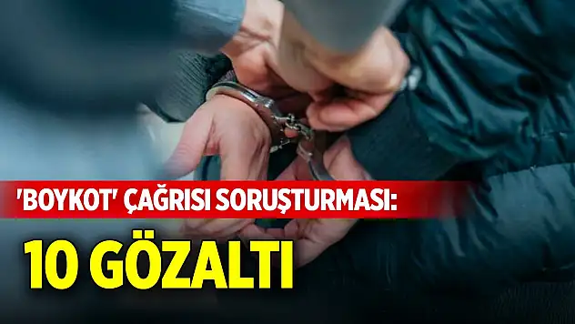 'Boykot' çağrısı soruşturması: 10 gözaltı
