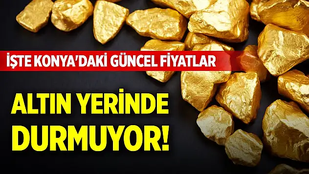 Altın yerinde durmuyor! İşte Konya'daki güncel fiyatlar