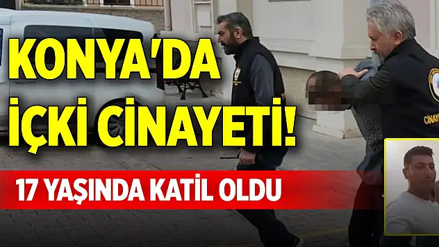 Konya'da içki cinayeti! 17 yaşında katil oldu