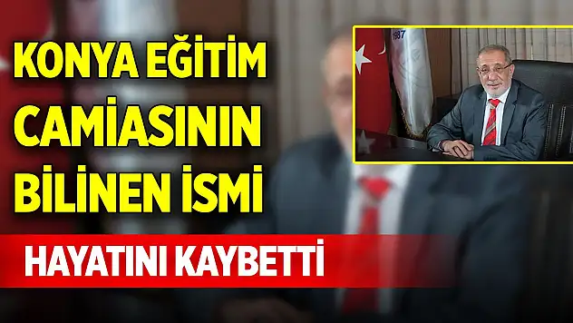Konya eğitim camiasının bilinen ismi hayatını kaybetti