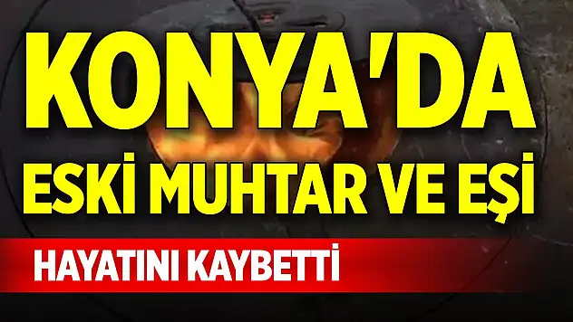 Konya'da eski muhtar ve eşi hayatını kaybetti