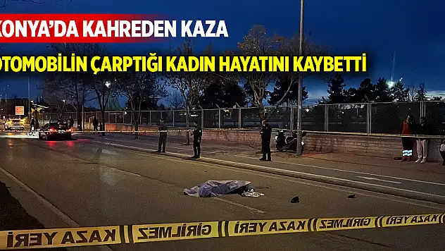 Konya'da kahreden kaza  Otomobilin çarptığı kadın hayatını kaybetti