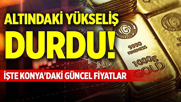 Altındaki yükseliş durdu! İşte Konya'daki güncel fiyatlar