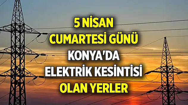 5 Nisan Cumartesi günü Konya'da elektrik kesintisi olan yerler