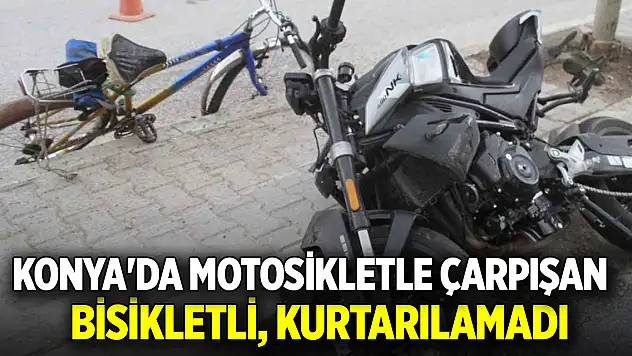 Konya'da motosikletle çarpışan bisikletli, kurtarılamadı