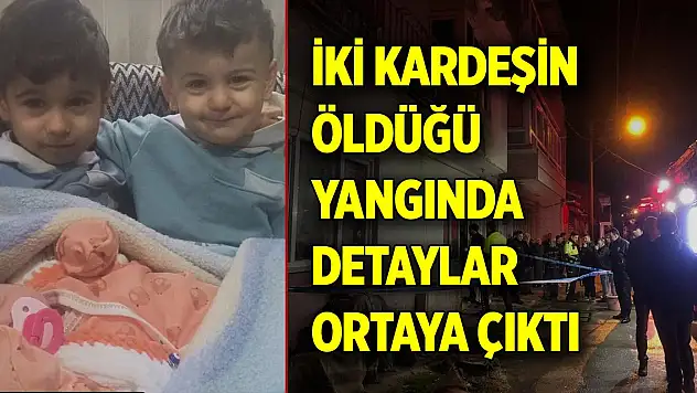 İki kardeşin öldüğü yangında detaylar ortaya çıktı