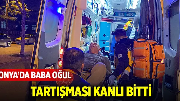 Konya'da baba oğul tartışması kanlı bitti