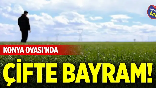 Konya Ovası'nda çifte bayram!