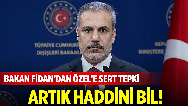 Bakan Fidan'dan Özel'e tepki! Artık haddini bil