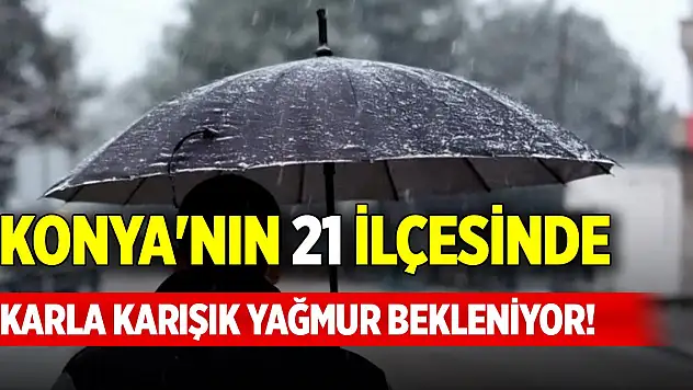 Konya'nın 21 ilçesinde karla karışık yağmur bekleniyor!