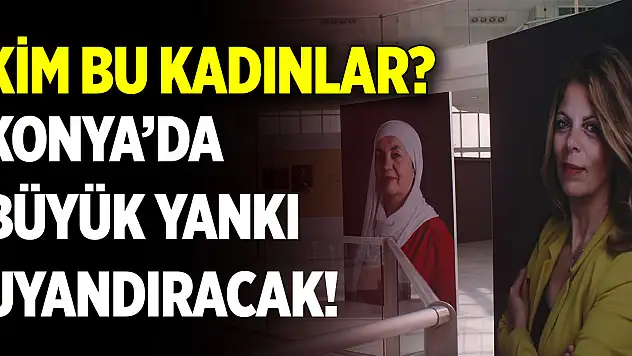 Konya'da büyük yankı uyandıracak! Kim bu kadınlar?